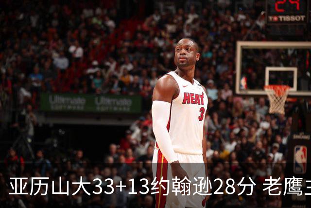 亚历山大33+13约翰逊28分 老鹰主场险胜雷霆