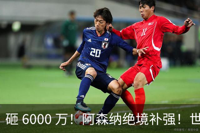 砸 6000 万！阿森纳绝境补强！世界杯主力成救命稻草