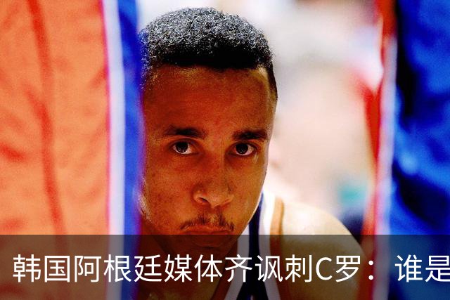 韩国阿根廷媒体齐讽刺C罗：谁是真球王已没有争议